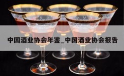 中国酒业协会年鉴_中国酒业协会报告