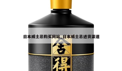 日本威士忌购买网站_日本威士忌进货渠道